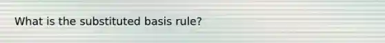 What is the substituted basis rule?