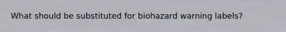 What should be substituted for biohazard warning labels?