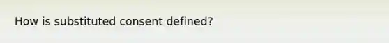 How is substituted consent defined?