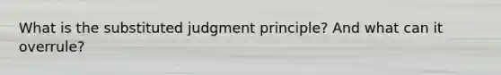 What is the substituted judgment principle? And what can it overrule?