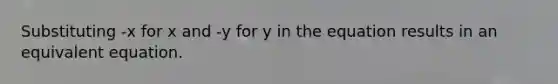 Substituting -x for x and -y for y in the equation results in an equivalent equation.