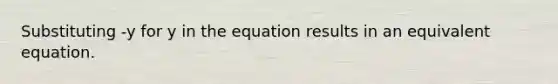 Substituting -y for y in the equation results in an equivalent equation.