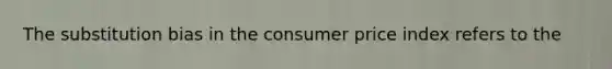 The substitution bias in the consumer price index refers to the