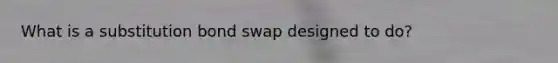 What is a substitution bond swap designed to do?