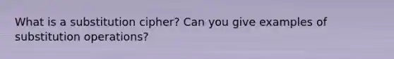 What is a substitution cipher? Can you give examples of substitution operations?