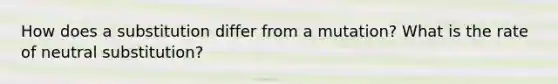 How does a substitution differ from a mutation? What is the rate of neutral substitution?