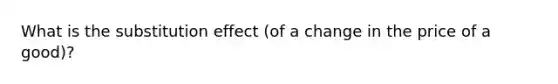 What is the substitution effect (of a change in the price of a good)?