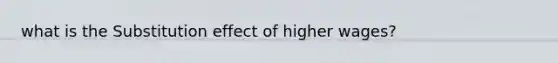 what is the Substitution effect of higher wages?