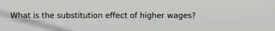 What is the substitution effect of higher wages?