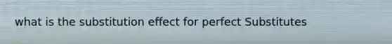 what is the substitution effect for perfect Substitutes