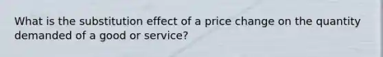 What is the substitution effect of a price change on the quantity demanded of a good or​ service?