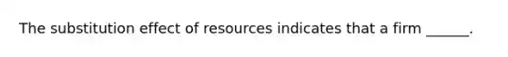 The substitution effect of resources indicates that a firm ______.