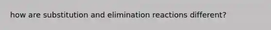 how are substitution and elimination reactions different?