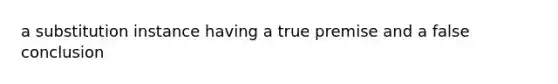 a substitution instance having a true premise and a false conclusion