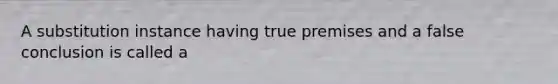 A substitution instance having true premises and a false conclusion is called a