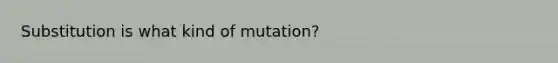 Substitution is what kind of mutation?