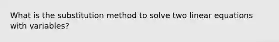 What is the substitution method to solve two <a href='https://www.questionai.com/knowledge/kyDROVbHRn-linear-equations' class='anchor-knowledge'>linear equations</a> with variables?