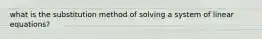 what is the substitution method of solving a system of linear equations?