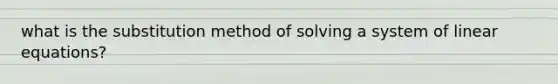 what is the substitution method of solving a system of <a href='https://www.questionai.com/knowledge/kyDROVbHRn-linear-equations' class='anchor-knowledge'>linear equations</a>?