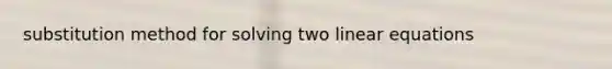 substitution method for solving two linear equations