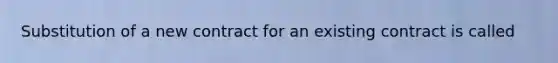 Substitution of a new contract for an existing contract is called