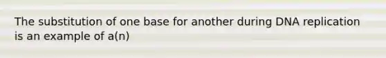 The substitution of one base for another during <a href='https://www.questionai.com/knowledge/kofV2VQU2J-dna-replication' class='anchor-knowledge'>dna replication</a> is an example of a(n)