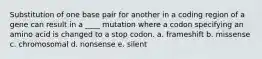 Substitution of one base pair for another in a coding region of a gene can result in a ____ mutation where a codon specifying an amino acid is changed to a stop codon. a. frameshift b. missense c. chromosomal d. nonsense e. silent