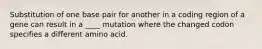 Substitution of one base pair for another in a coding region of a gene can result in a ____ mutation where the changed codon specifies a different amino acid.