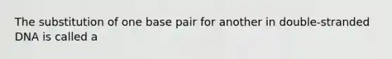 The substitution of one base pair for another in double-stranded DNA is called a