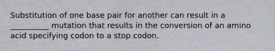 Substitution of one base pair for another can result in a __________ mutation that results in the conversion of an amino acid specifying codon to a stop codon.