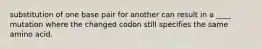 substitution of one base pair for another can result in a ____ mutation where the changed codon still specifies the same amino acid.