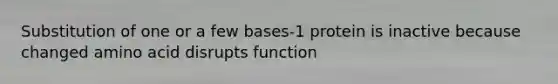 Substitution of one or a few bases-1 protein is inactive because changed amino acid disrupts function