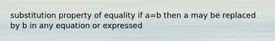 substitution property of equality if a=b then a may be replaced by b in any equation or expressed