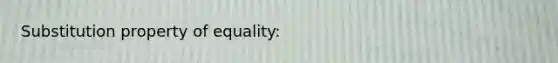 Substitution property of equality: