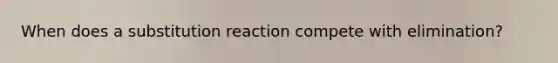 When does a substitution reaction compete with elimination?