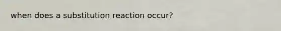 when does a substitution reaction occur?