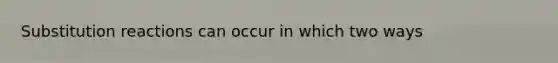 Substitution reactions can occur in which two ways