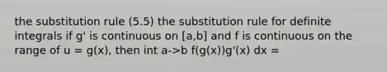 the substitution rule (5.5) the substitution rule for <a href='https://www.questionai.com/knowledge/k8j2V5rtRg-definite-integrals' class='anchor-knowledge'>definite integrals</a> if g' is continuous on [a,b] and f is continuous on the range of u = g(x), then int a->b f(g(x))g'(x) dx =