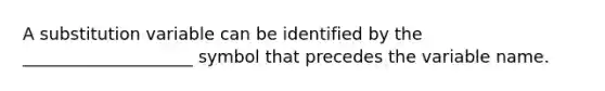 A substitution variable can be identified by the ____________________ symbol that precedes the variable name.