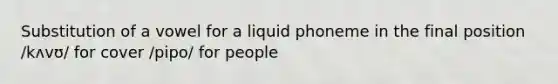 Substitution of a vowel for a liquid phoneme in the final position /kʌvʊ/ for cover /pipo/ for people