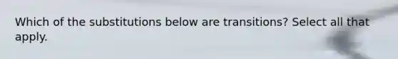 Which of the substitutions below are transitions? Select all that apply.