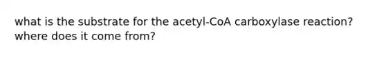 what is the substrate for the acetyl-CoA carboxylase reaction? where does it come from?