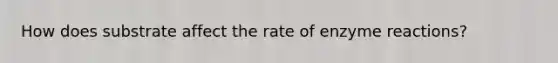 How does substrate affect the rate of enzyme reactions?