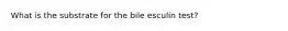 What is the substrate for the bile esculin test?