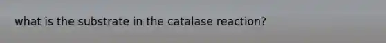 what is the substrate in the catalase reaction?