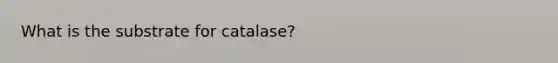 What is the substrate for catalase?