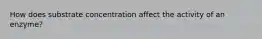 How does substrate concentration affect the activity of an enzyme?