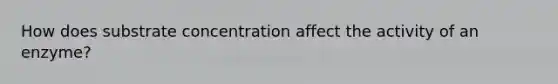 How does substrate concentration affect the activity of an enzyme?