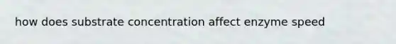 how does substrate concentration affect enzyme speed