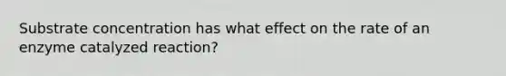 Substrate concentration has what effect on the rate of an enzyme catalyzed reaction?